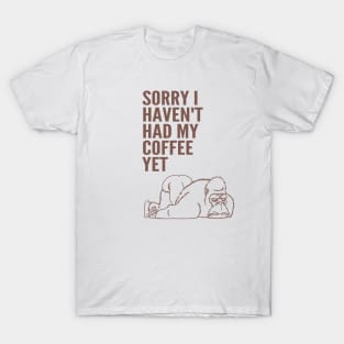 Sorry I Haven't Had My Coffee Yet gorilla T-Shirt